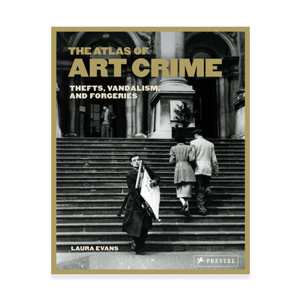 The Atlas of Art Crime: Thefts, Vandalism, and Forgeries by Laura Evans